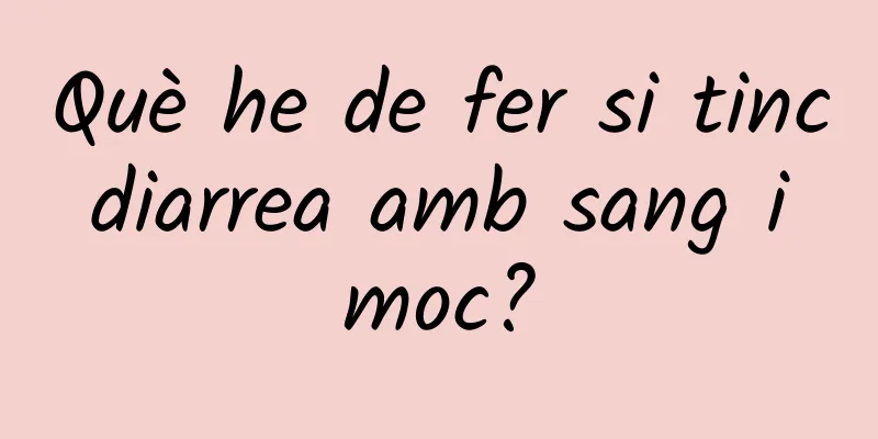 Què he de fer si tinc diarrea amb sang i moc?
