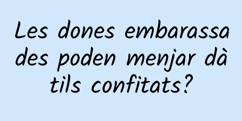 Les dones embarassades poden menjar dàtils confitats?