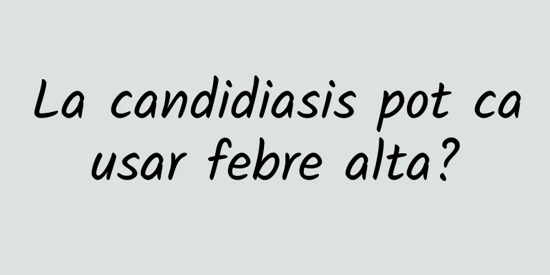 La candidiasis pot causar febre alta?