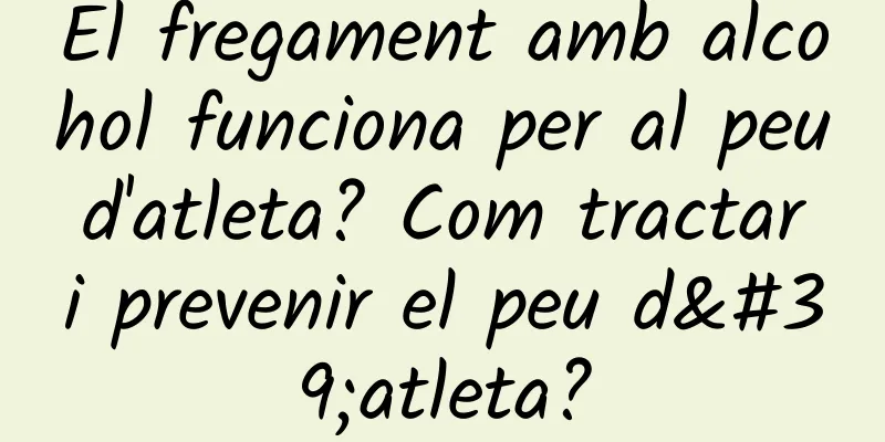 El fregament amb alcohol funciona per al peu d'atleta? Com tractar i prevenir el peu d'atleta?