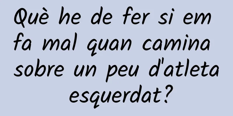Què he de fer si em fa mal quan camina sobre un peu d'atleta esquerdat?