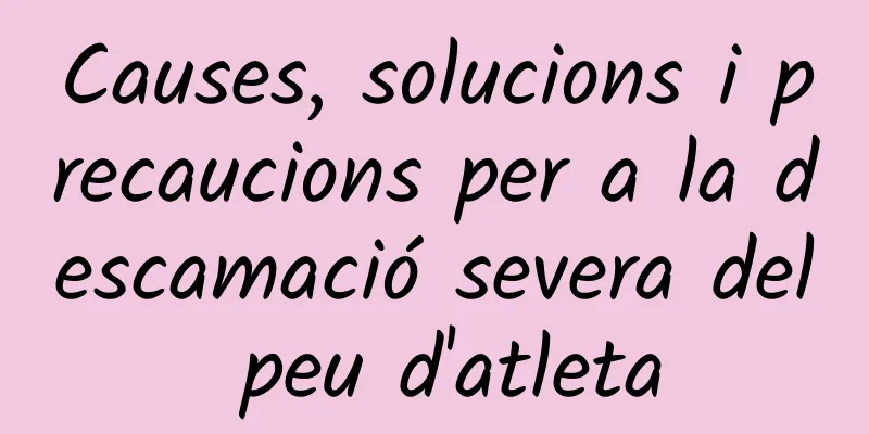 Causes, solucions i precaucions per a la descamació severa del peu d'atleta