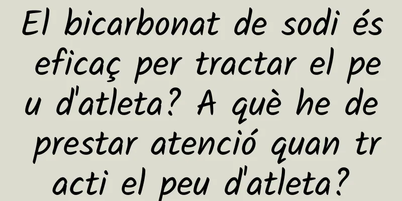 El bicarbonat de sodi és eficaç per tractar el peu d'atleta? A què he de prestar atenció quan tracti el peu d'atleta?