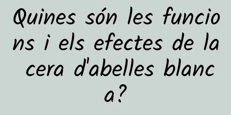 Quines són les funcions i els efectes de la cera d'abelles blanca?