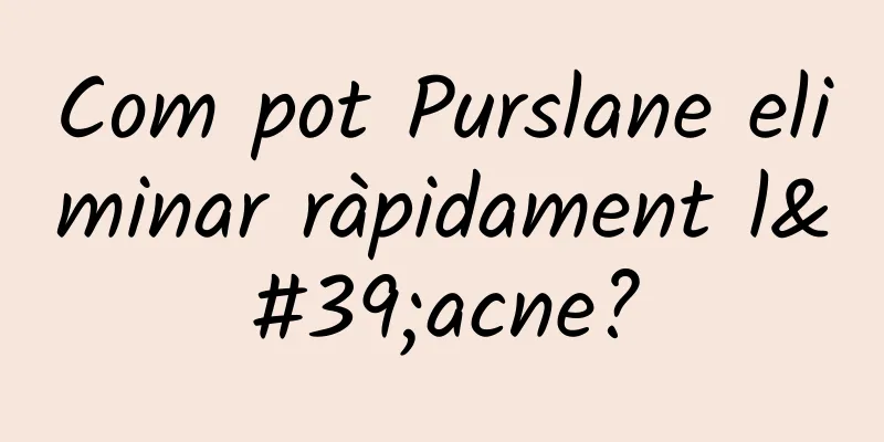 Com pot Purslane eliminar ràpidament l'acne?