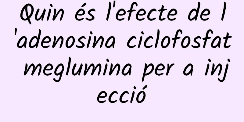Quin és l'efecte de l'adenosina ciclofosfat meglumina per a injecció