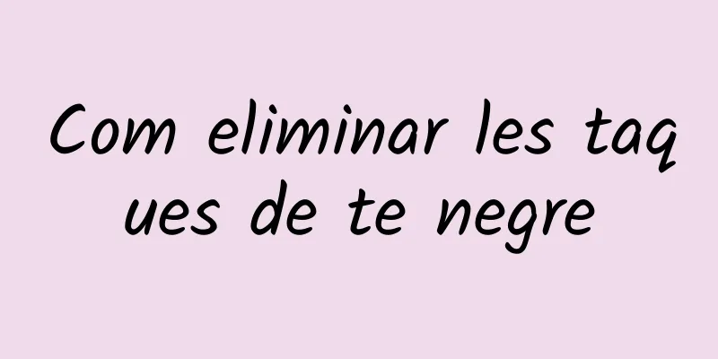 Com eliminar les taques de te negre