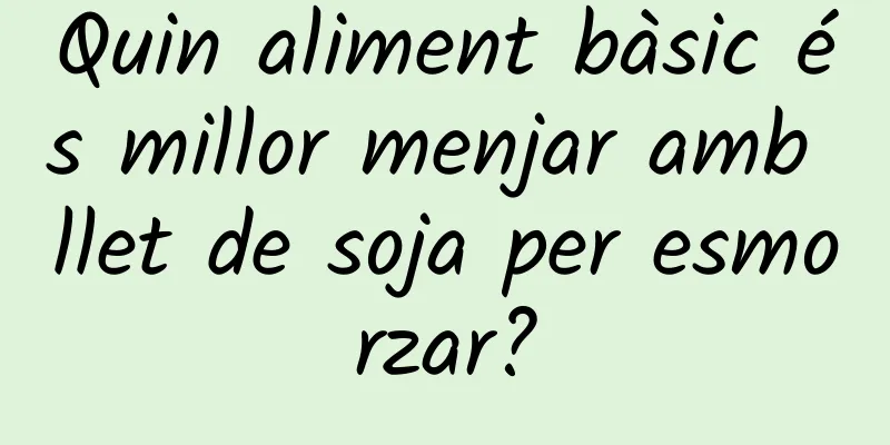 Quin aliment bàsic és millor menjar amb llet de soja per esmorzar?