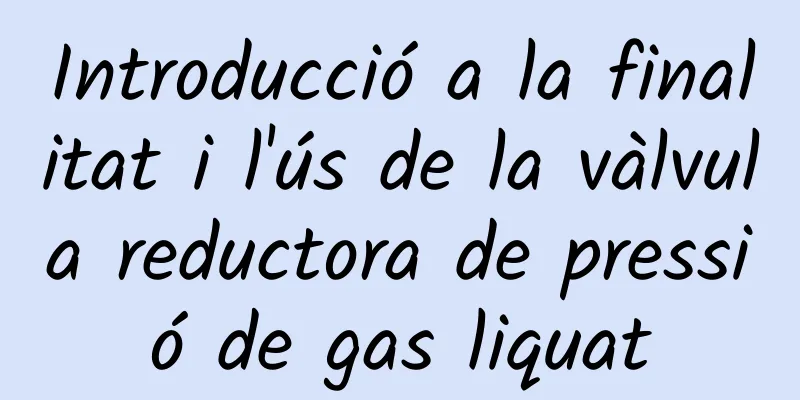Introducció a la finalitat i l'ús de la vàlvula reductora de pressió de gas liquat