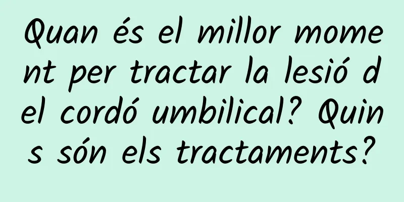 Quan és el millor moment per tractar la lesió del cordó umbilical? Quins són els tractaments?