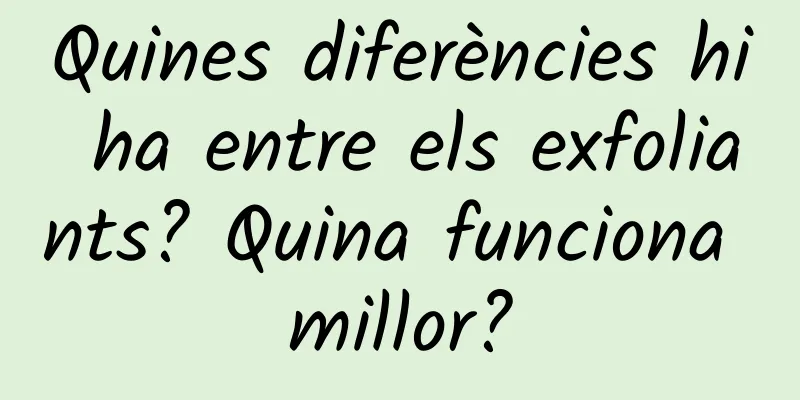 Quines diferències hi ha entre els exfoliants? Quina funciona millor?