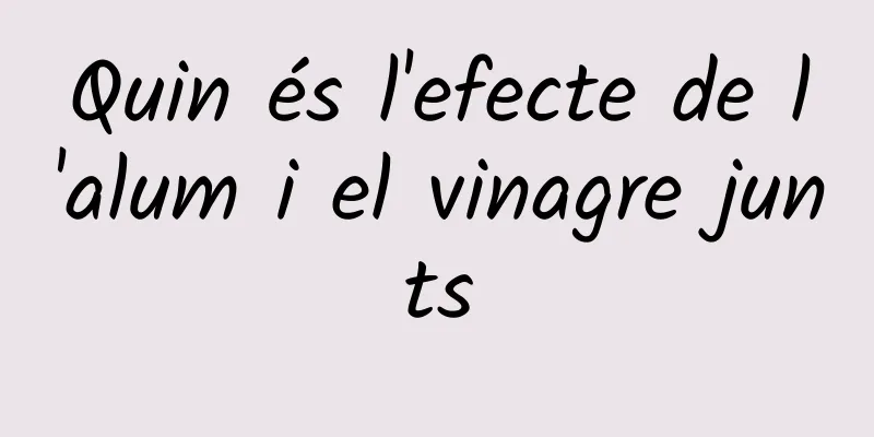 Quin és l'efecte de l'alum i el vinagre junts