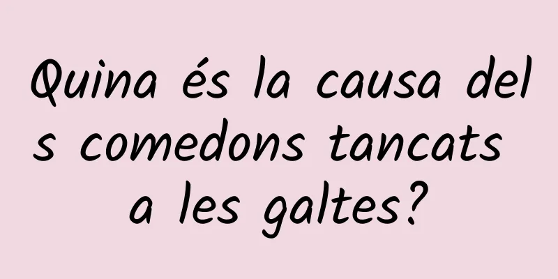 Quina és la causa dels comedons tancats a les galtes?
