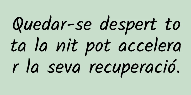 Quedar-se despert tota la nit pot accelerar la seva recuperació.