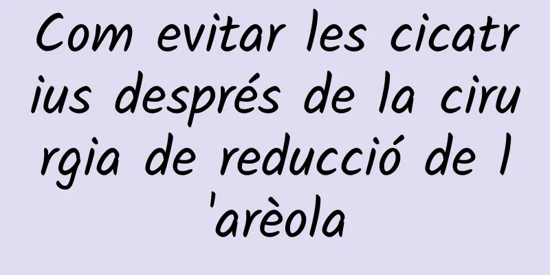 Com evitar les cicatrius després de la cirurgia de reducció de l'arèola