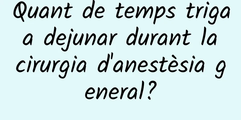 Quant de temps triga a dejunar durant la cirurgia d'anestèsia general?