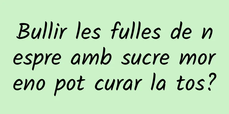 Bullir les fulles de nespre amb sucre moreno pot curar la tos?