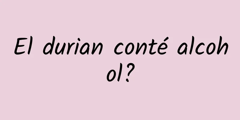 El durian conté alcohol?