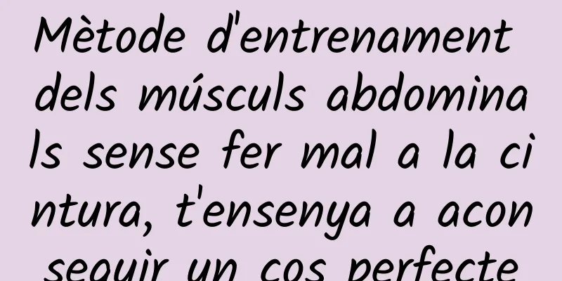 Mètode d'entrenament dels músculs abdominals sense fer mal a la cintura, t'ensenya a aconseguir un cos perfecte