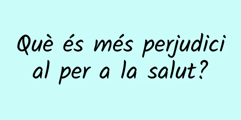 Què és més perjudicial per a la salut?