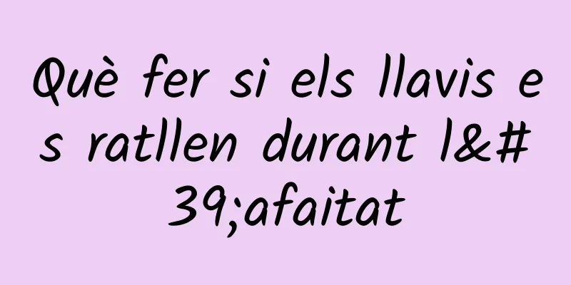 Què fer si els llavis es ratllen durant l'afaitat