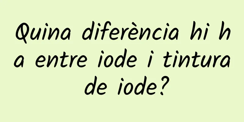 Quina diferència hi ha entre iode i tintura de iode?