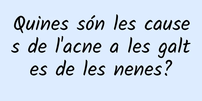 Quines són les causes de l'acne a les galtes de les nenes?