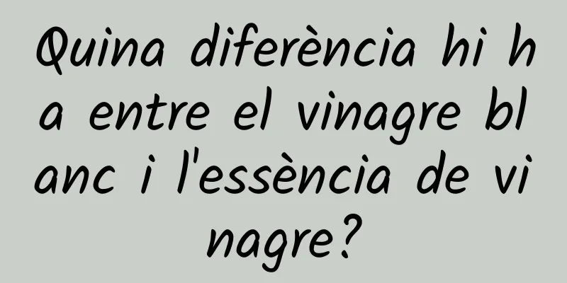 Quina diferència hi ha entre el vinagre blanc i l'essència de vinagre?
