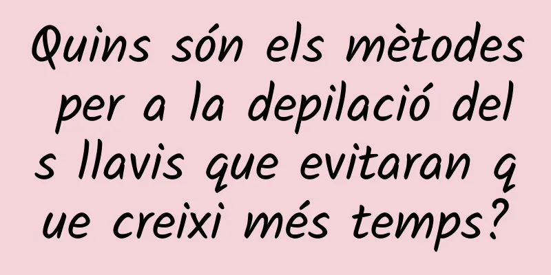 Quins són els mètodes per a la depilació dels llavis que evitaran que creixi més temps?