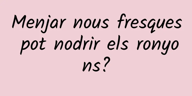Menjar nous fresques pot nodrir els ronyons?