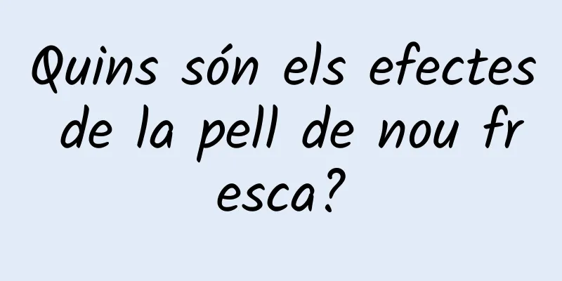 Quins són els efectes de la pell de nou fresca?