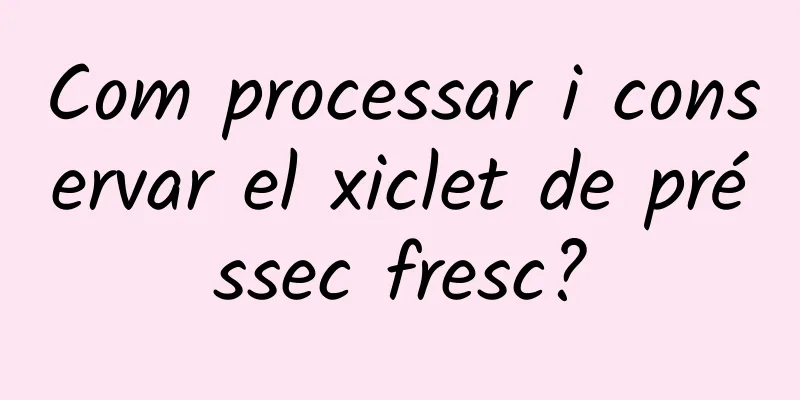 Com processar i conservar el xiclet de préssec fresc?