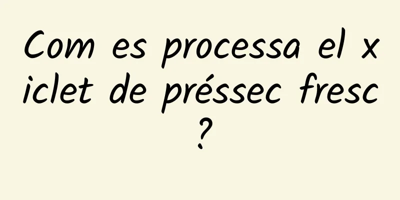 Com es processa el xiclet de préssec fresc?