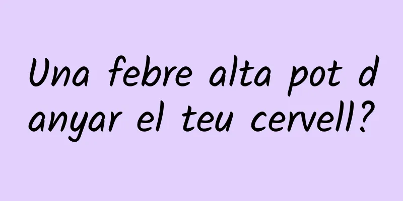 Una febre alta pot danyar el teu cervell?