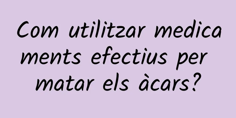 Com utilitzar medicaments efectius per matar els àcars?