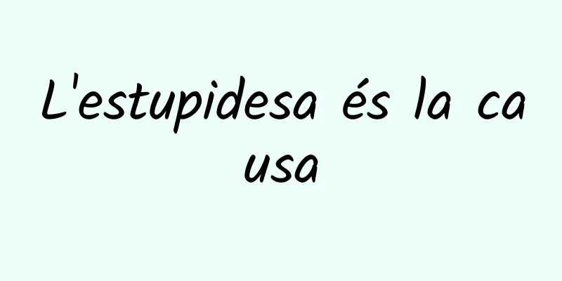 L'estupidesa és la causa