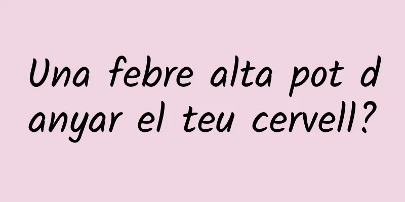Una febre alta pot danyar el teu cervell?