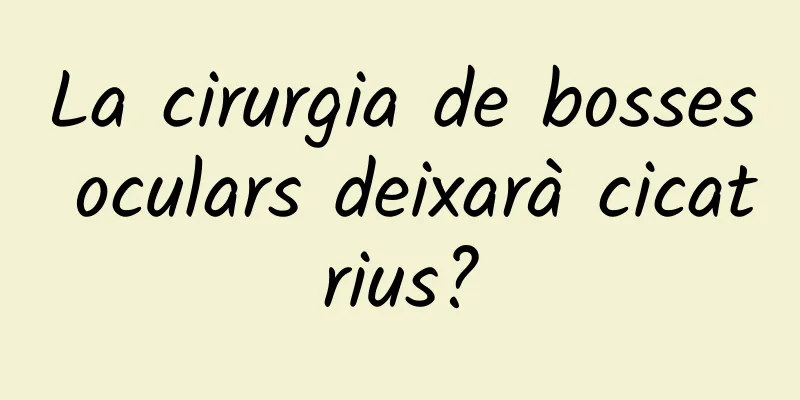 La cirurgia de bosses oculars deixarà cicatrius?