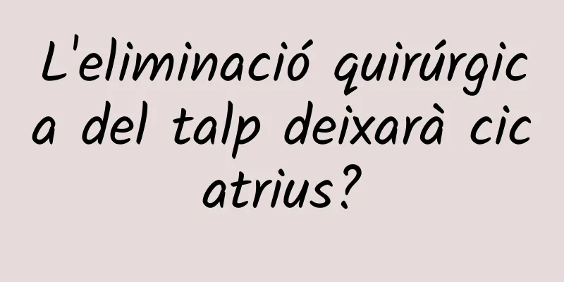 L'eliminació quirúrgica del talp deixarà cicatrius?