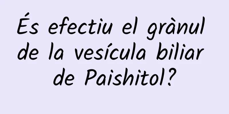 És efectiu el grànul de la vesícula biliar de Paishitol?