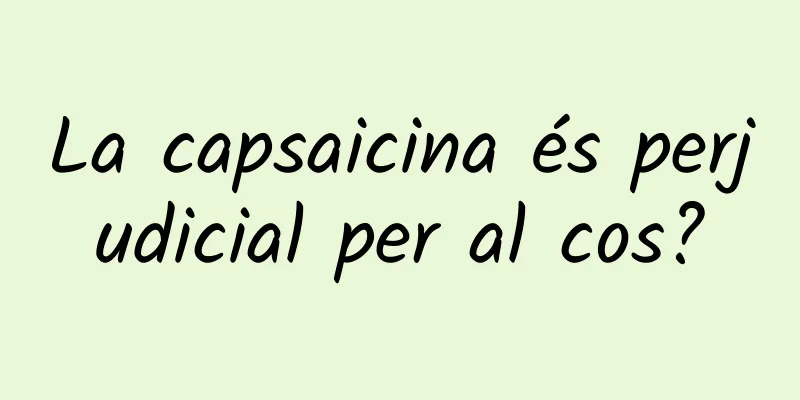 La capsaicina és perjudicial per al cos?