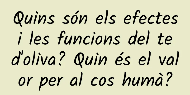 Quins són els efectes i les funcions del te d'oliva? Quin és el valor per al cos humà?