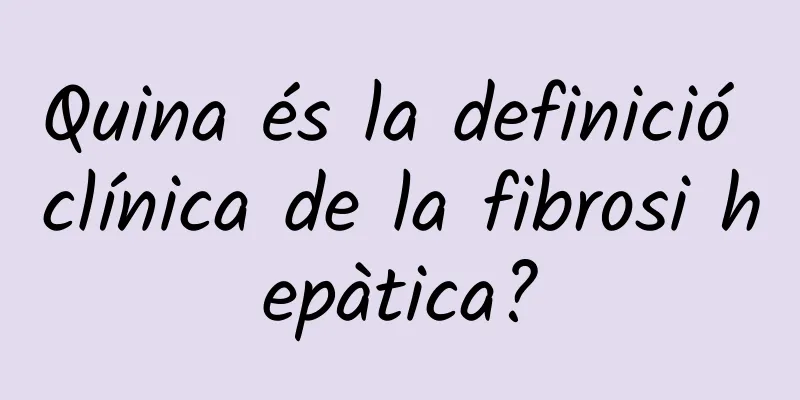 Quina és la definició clínica de la fibrosi hepàtica?