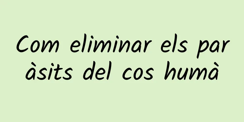Com eliminar els paràsits del cos humà