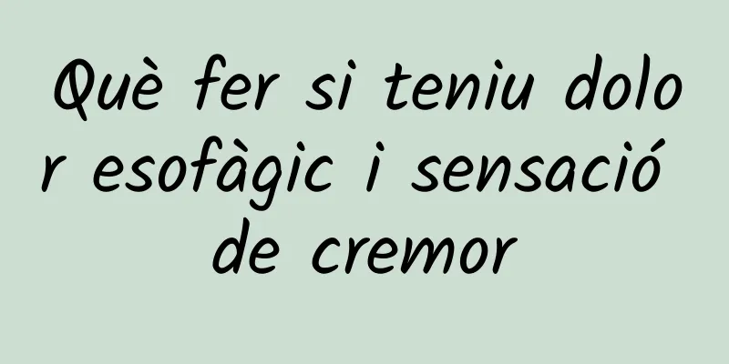 Què fer si teniu dolor esofàgic i sensació de cremor