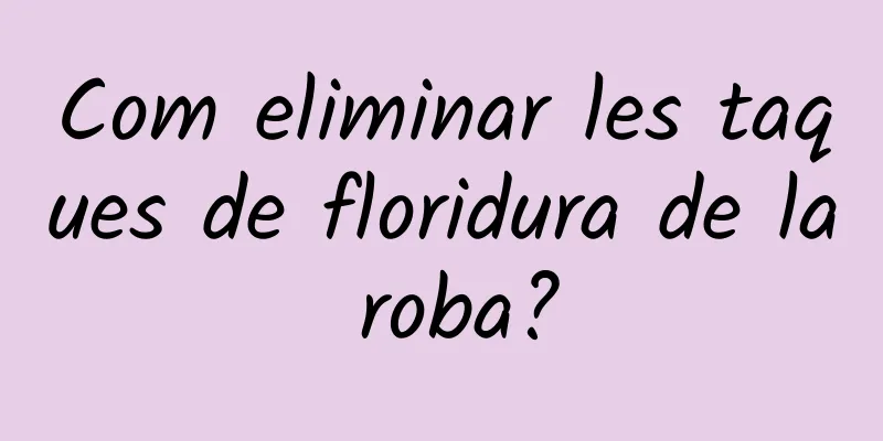 Com eliminar les taques de floridura de la roba?
