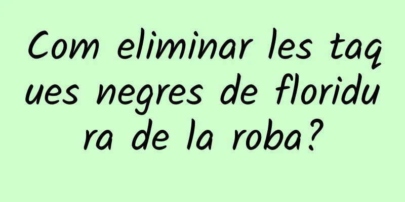 Com eliminar les taques negres de floridura de la roba?