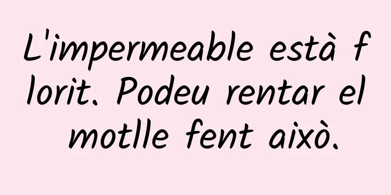 L'impermeable està florit. Podeu rentar el motlle fent això.