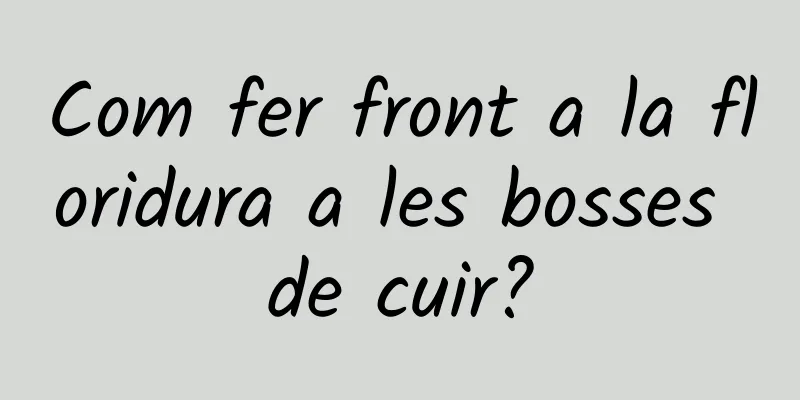 Com fer front a la floridura a les bosses de cuir?