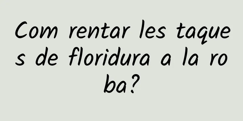 Com rentar les taques de floridura a la roba?